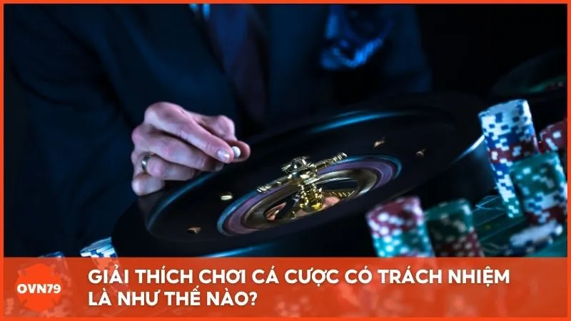Giải thích chơi cá cược có trách nhiệm là như thế nào?