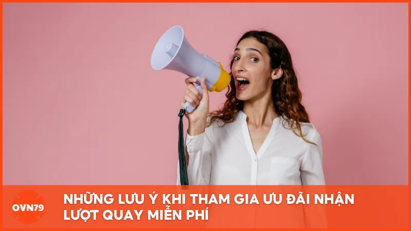 Những lưu ý khi tham gia ưu đãi nhận lượt quay miễn phí