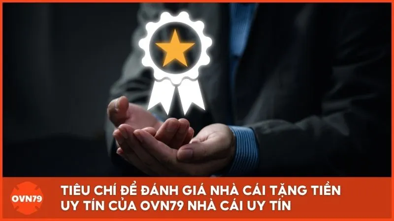 Tiêu chí để đánh giá nhà cái tặng tiền uy tín của OVN79 Nhà Cái Uy Tín