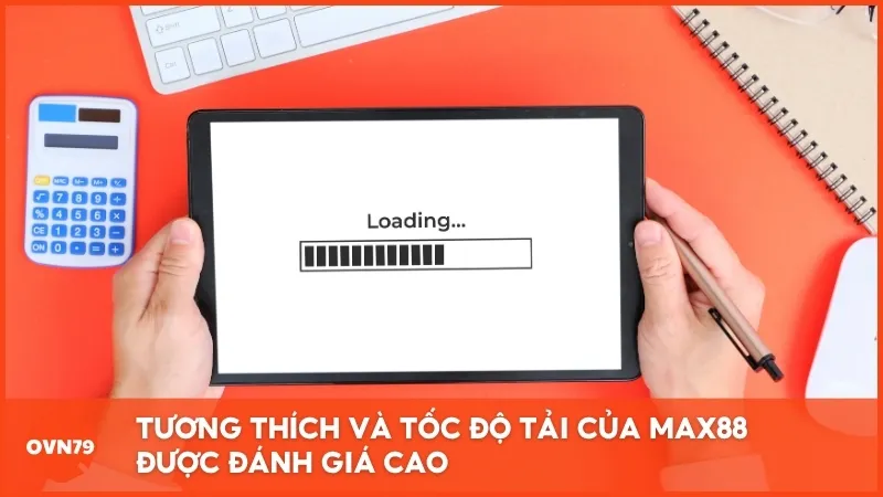 Tương thích và tốc độ tải của MAX88 được đánh giá cao