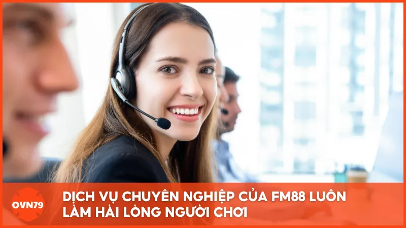 Dịch vụ chuyên nghiệp của FM88 luôn làm hài lòng người chơi