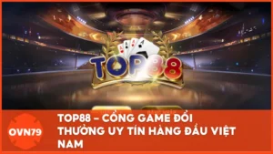 Top88 cổng game đổi thưởng uy tín hàng đầu tại Việt Nam
