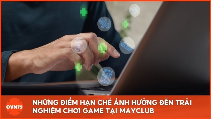 Nhận xét những điểm hạn chế ảnh hưởng đến trải nghiệm chơi game tại Mayclub