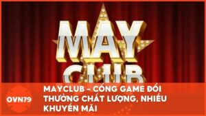 MAYCLUB – Cổng game đổi thưởng chất lượng, nhiều khuyến mãi